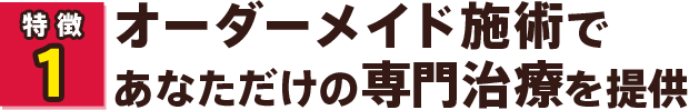オーダーメイド施術であなただけの専門治療を提供