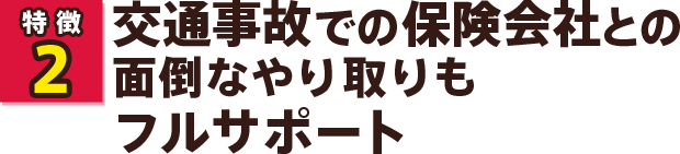 交通事故での保険会社との面倒なやり取りもフルサポート