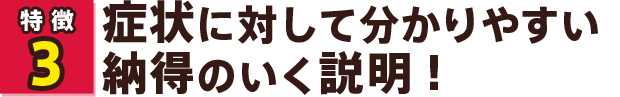 症状に対して分かりやすい納得のいく説明!